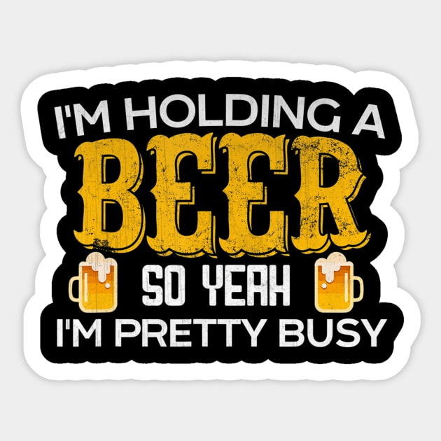 Funny I'm Holding a Beer So Yeah I'm Pretty Busy Shirt Sticker by easleyzzi